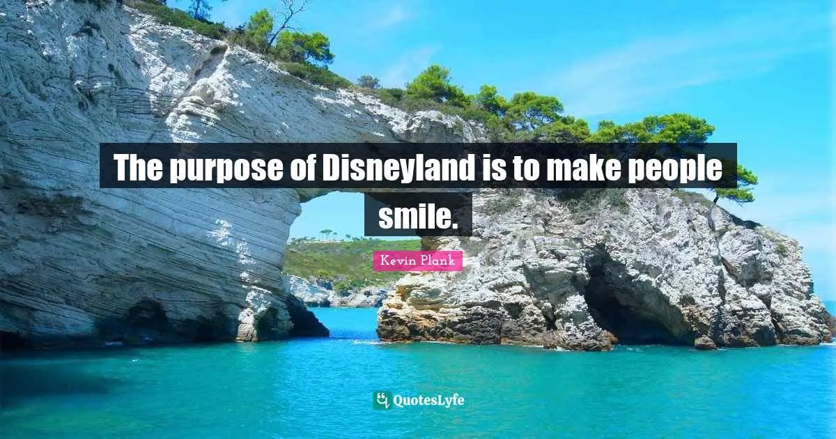 The purpose of Disneyland is to make people smile.