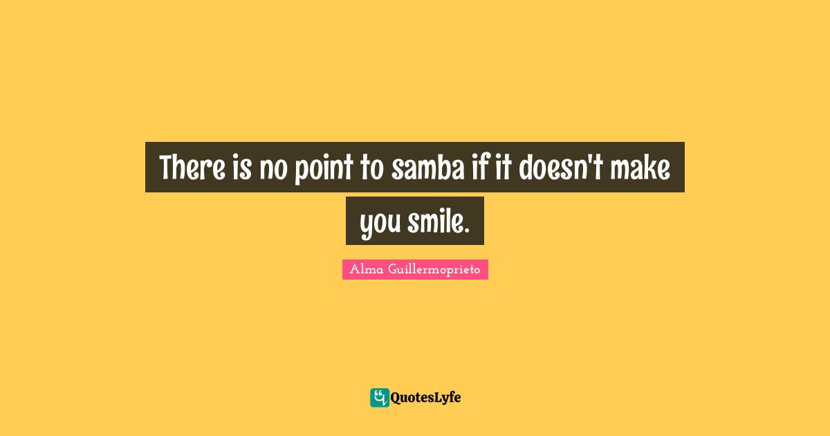 There is no point to samba if it doesn't make you smile.