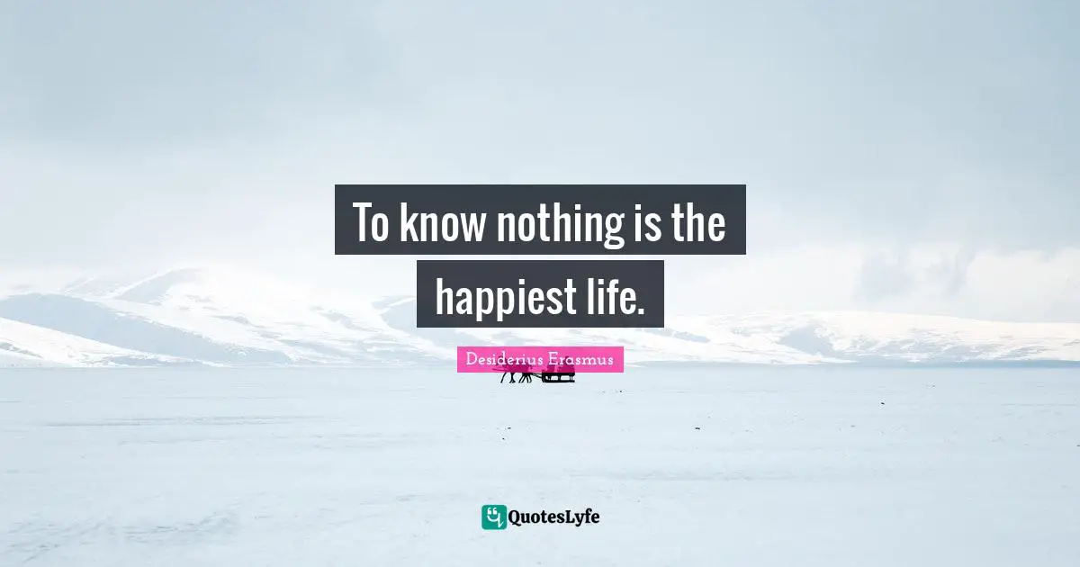To know nothing is the happiest life.