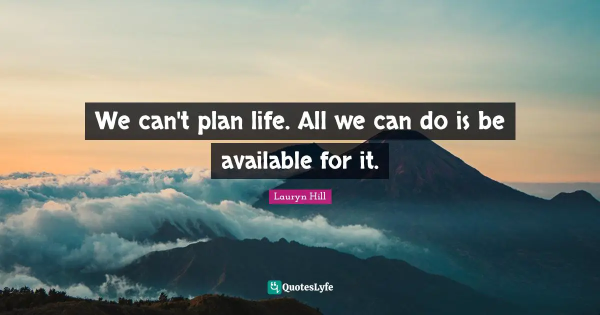 Lauryn Hill Quotes: "We can't plan life. All we can do is be available for it."