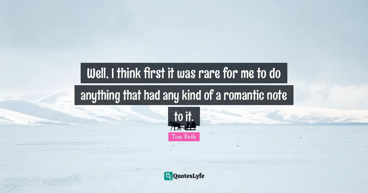 Well, I think first it was rare for me to do anything that had any kind of a romantic note to it.