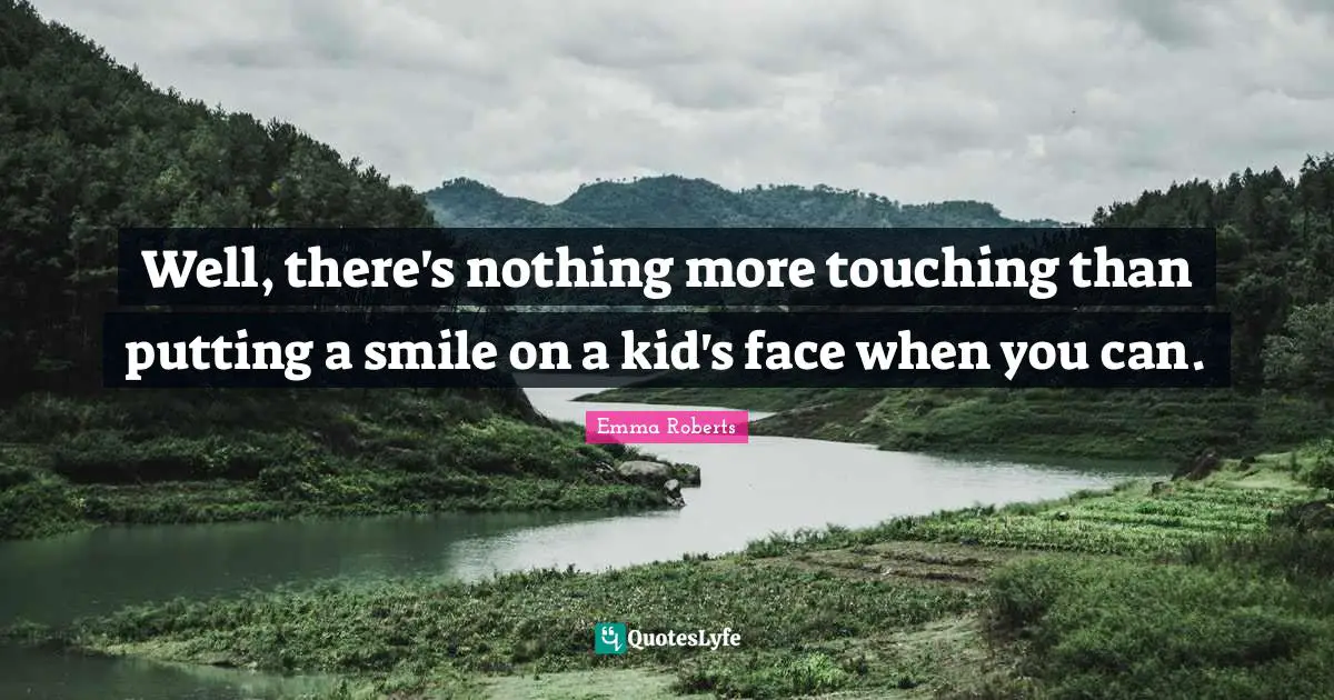 Well, there's nothing more touching than putting a smile on a kid's face when you can.