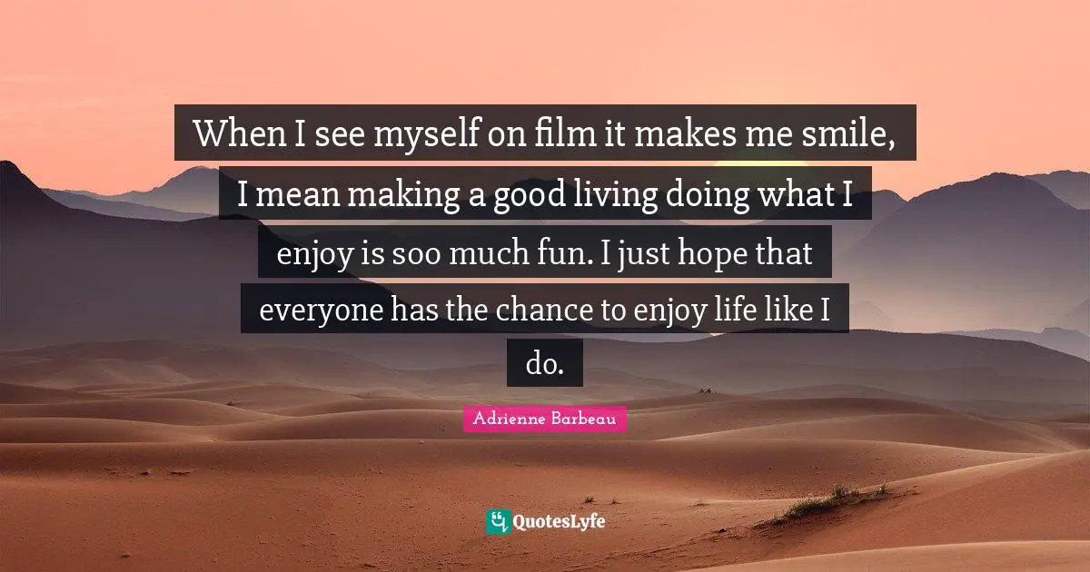 When I see myself on film it makes me smile, I mean making a good living doing what I enjoy is soo much fun. I just hope that everyone has the chance to enjoy life like I do.