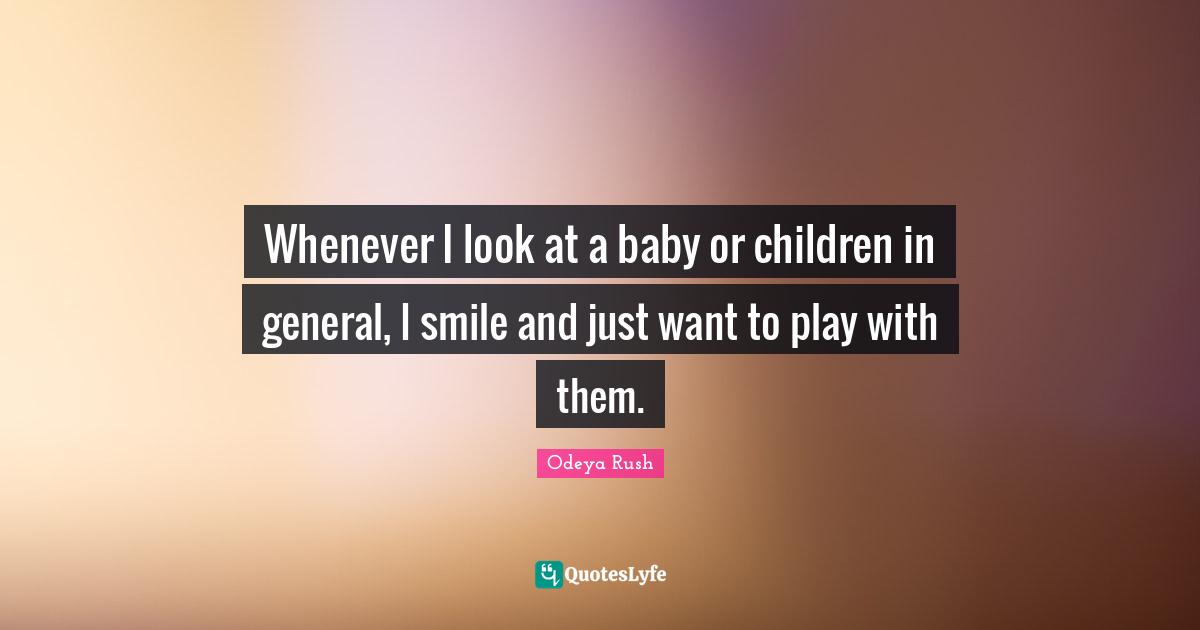 Whenever I look at a baby or children in general, I smile and just want to play with them.