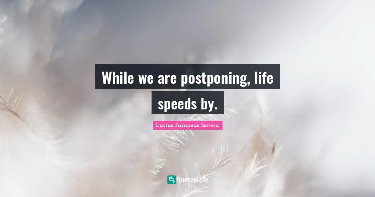 Lucius Annaeus Seneca Quotes: While we are postponing, life speeds by.