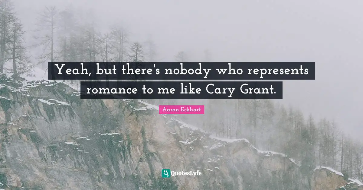 Yeah, but there's nobody who represents romance to me like Cary Grant.