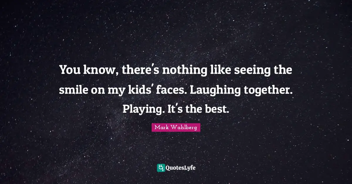 You know, there's nothing like seeing the smile on my kids' faces. Laughing together. Playing. It's the best.