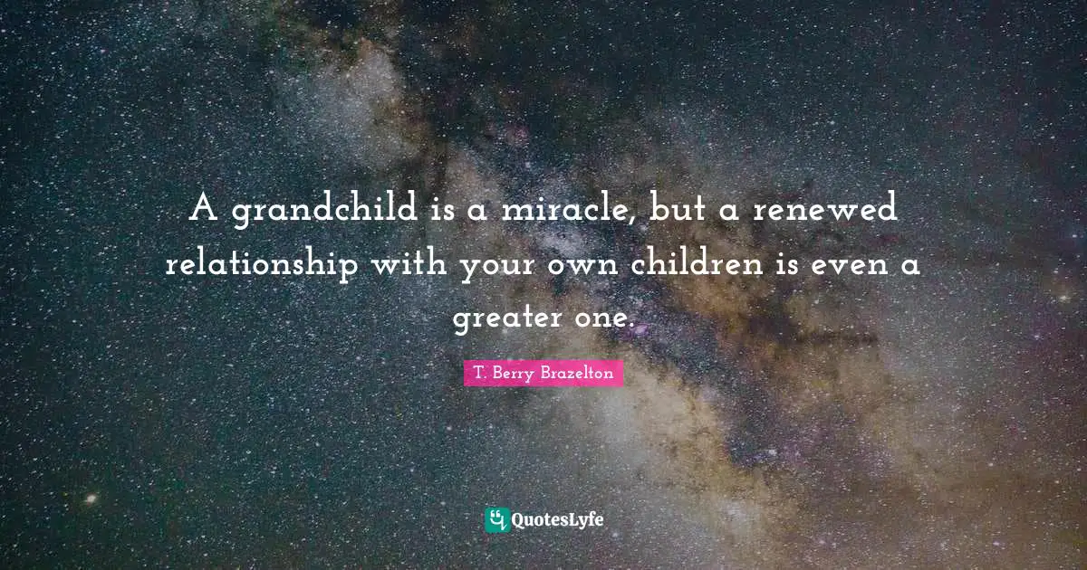 A grandchild is a miracle, but a renewed relationship with your own children is even a greater one.