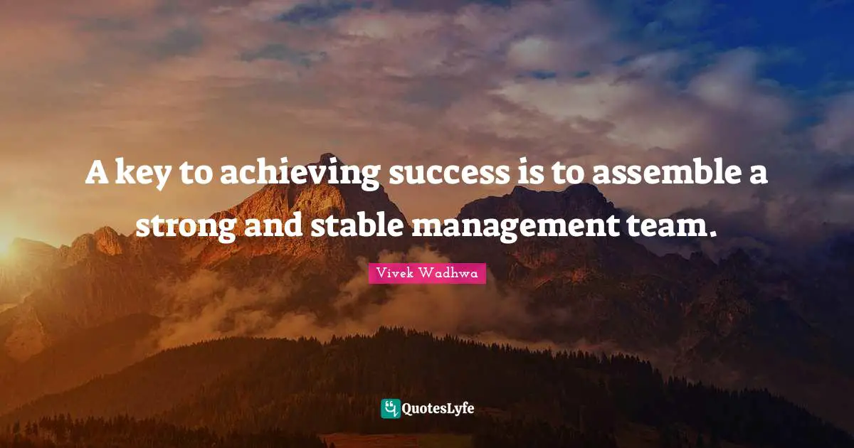 A key to achieving success is to assemble a strong and stable management team.