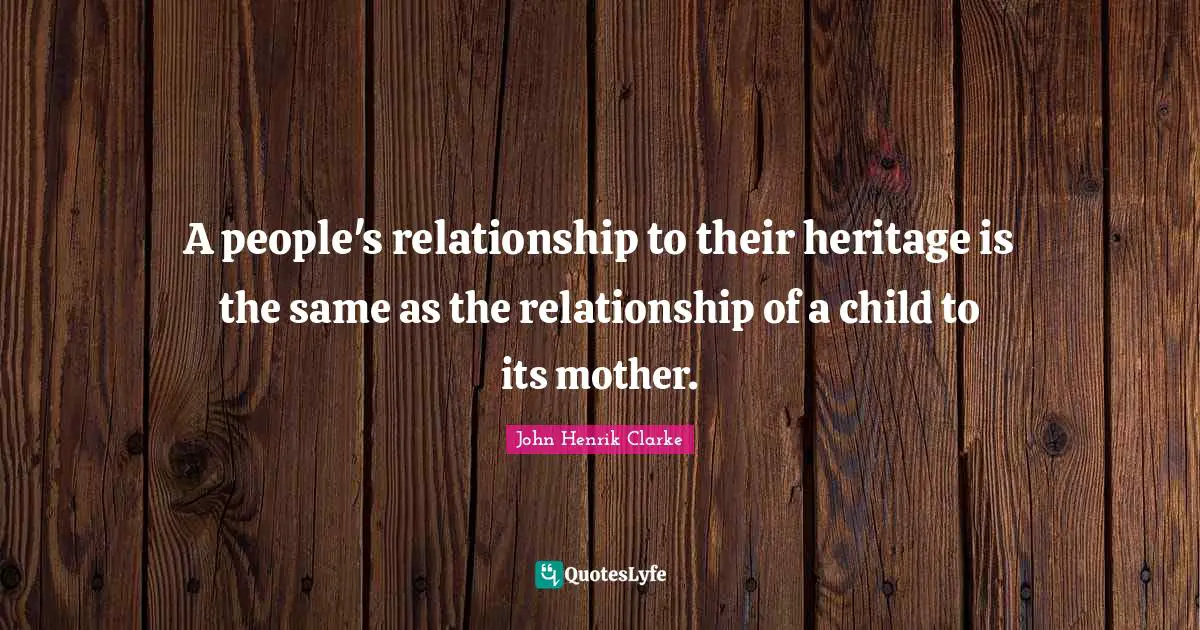 Mother Quotes: "A people's relationship to their heritage is the same as the relationship of a child to its mother."