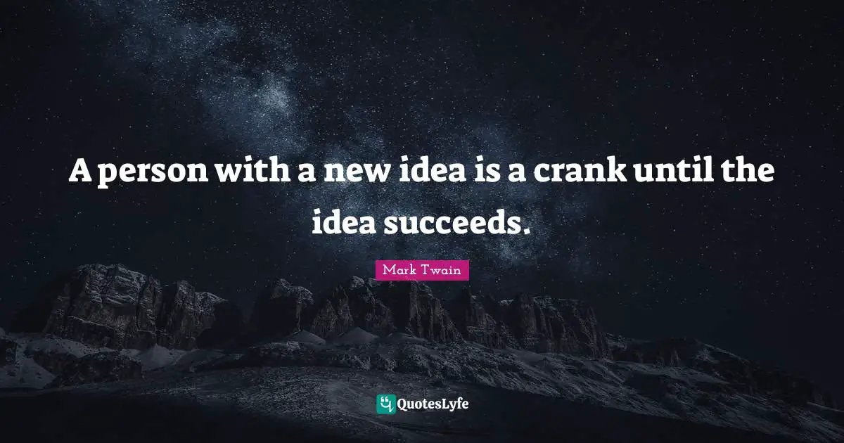 Idea Quotes: "A person with a new idea is a crank until the idea succeeds."