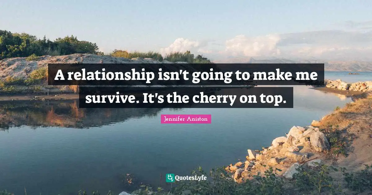 Jennifer Aniston Quotes: "A relationship isn't going to make me survive. It's the cherry on top."
