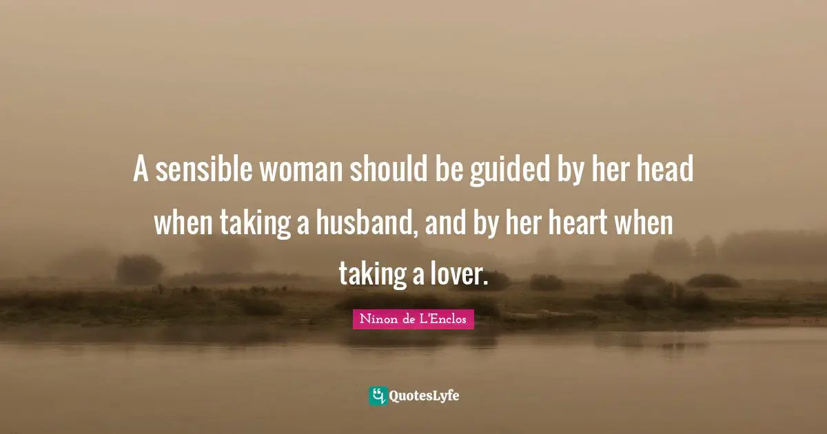 Ninon De L'Enclos Quotes: "A sensible woman should be guided by her head when taking a husband, and by her heart when taking a lover."