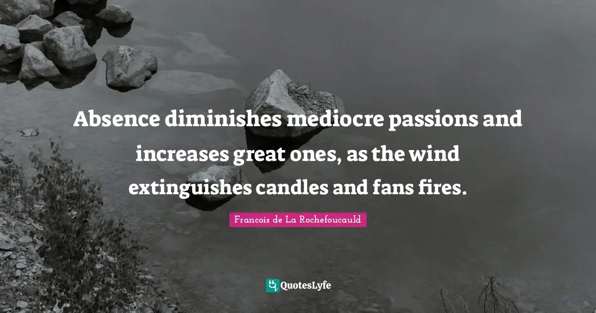 Francois de La Rochefoucauld Quotes: Absence diminishes mediocre passions and increases great ones, as the wind extinguishes candles and fans fires.