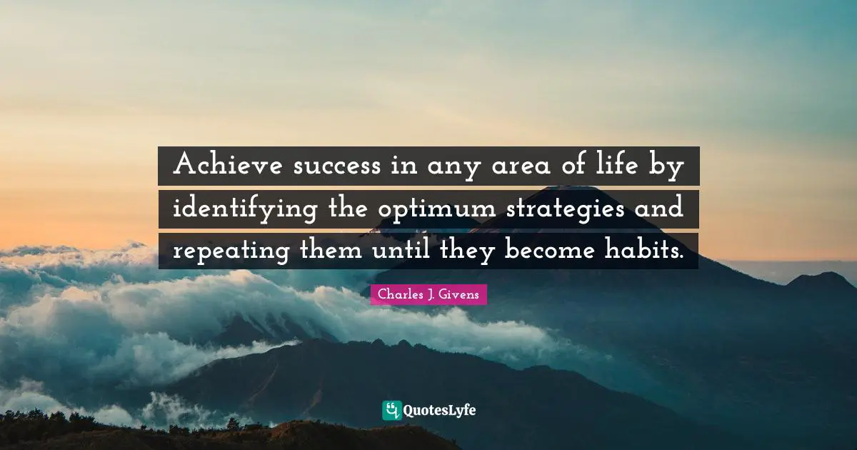 Achieve success in any area of life by identifying the optimum strategies and repeating them until they become habits.