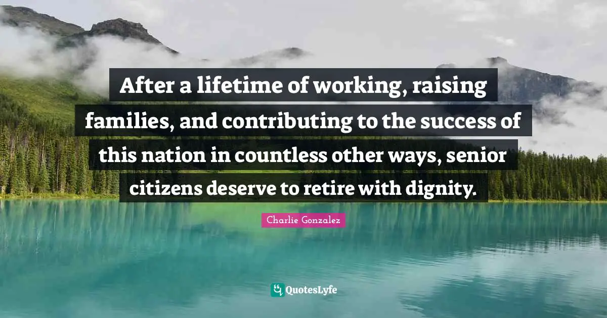Senior Quotes: "After a lifetime of working, raising families, and contributing to the success of this nation in countless other ways, senior citizens deserve to retire with dignity."