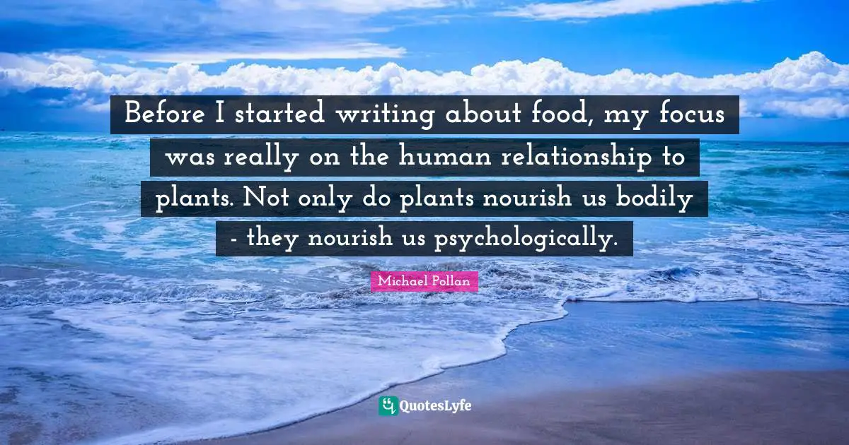Before I started writing about food, my focus was really on the human relationship to plants. Not only do plants nourish us bodily - they nourish us psychologically.