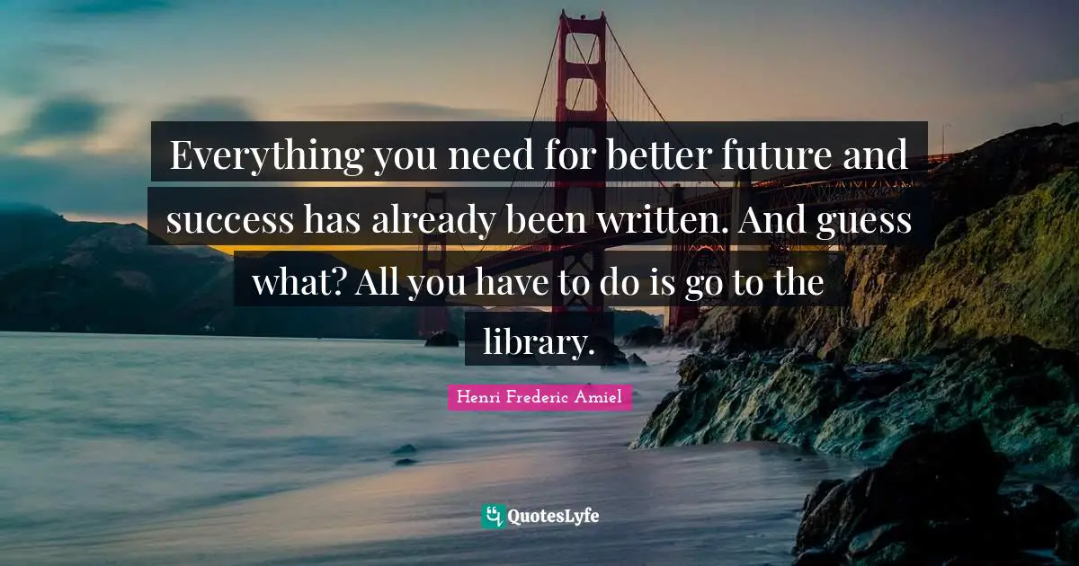 Better Future Quotes: "Everything you need for better future and success has already been written. And guess what? All you have to do is go to the library."
