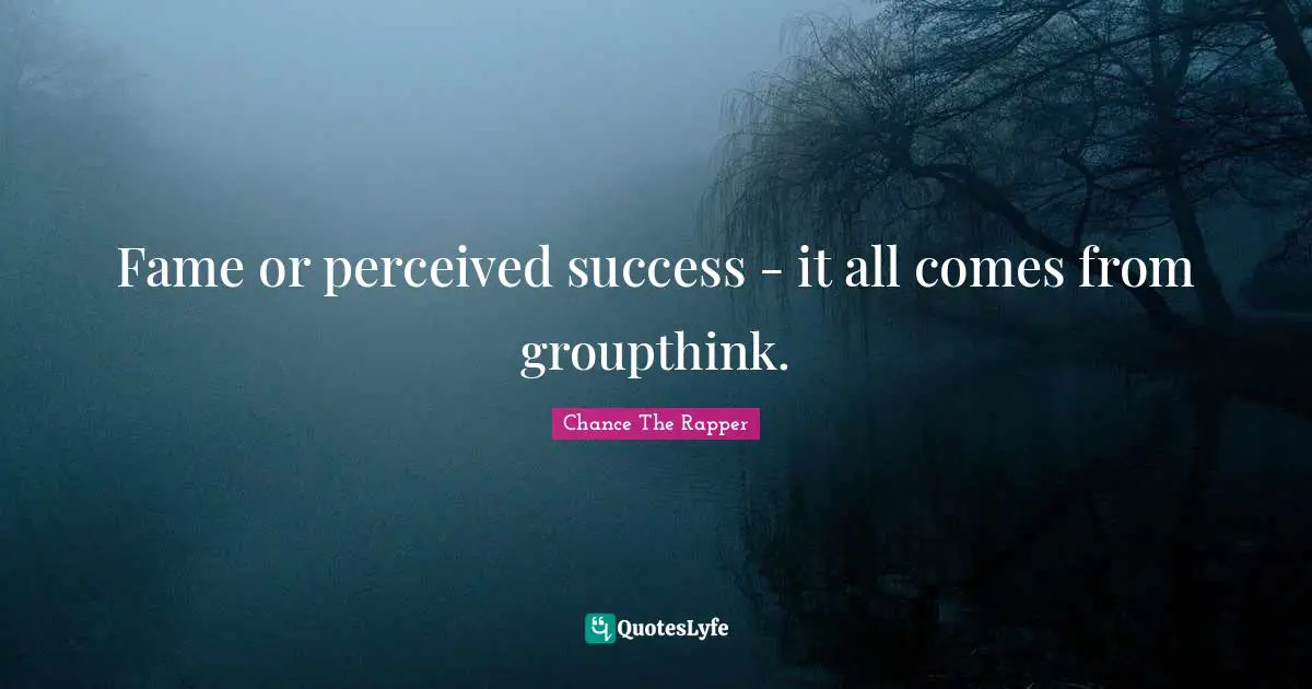 Fame Quotes: "Fame or perceived success - it all comes from groupthink."