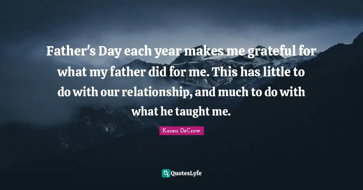 Father's Day each year makes me grateful for what my father did for me. This has little to do with our relationship, and much to do with what he taught me.