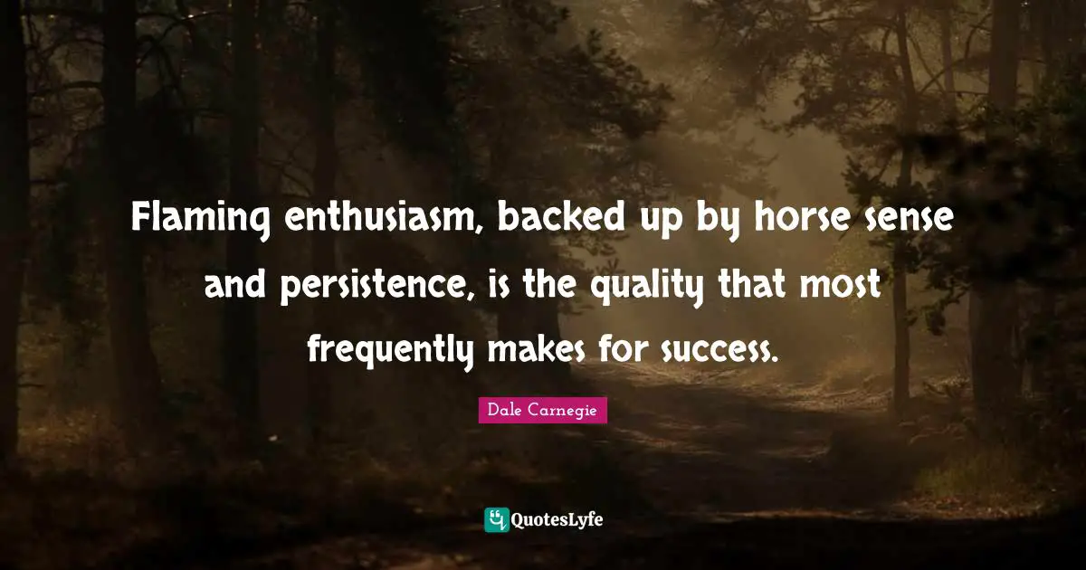 Flaming enthusiasm, backed up by horse sense and persistence, is the quality that most frequently makes for success.