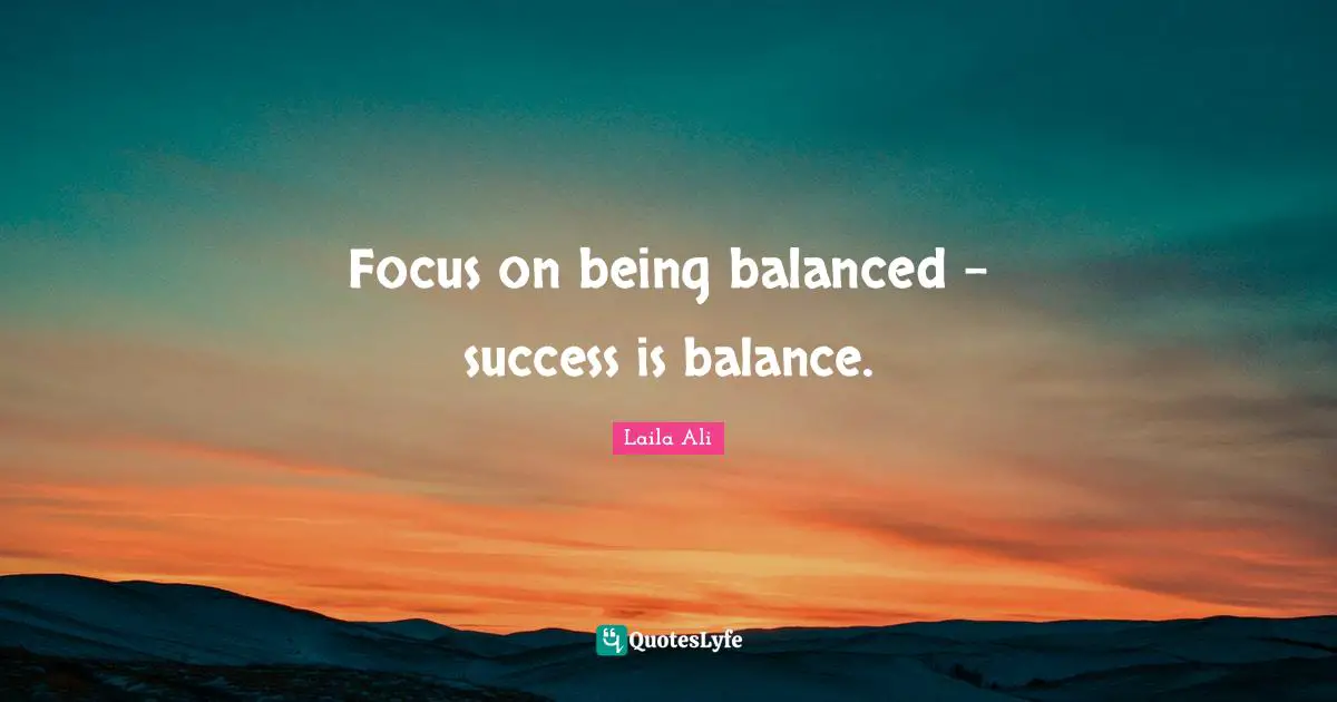 Focus on being balanced - success is balance.