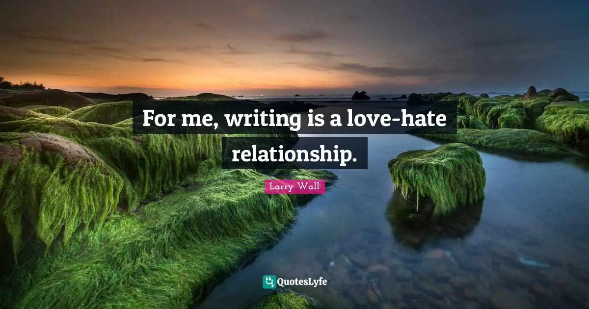 Larry Wall Quotes: "For me, writing is a love-hate relationship."