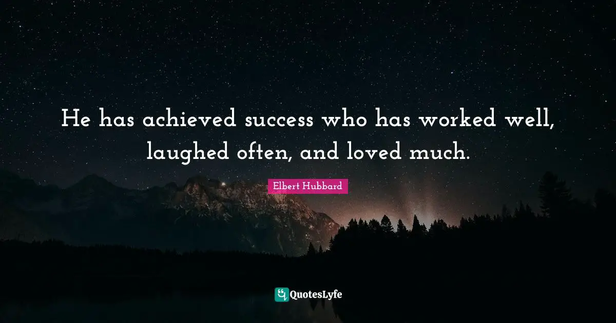 He has achieved success who has worked well, laughed often, and loved much.
