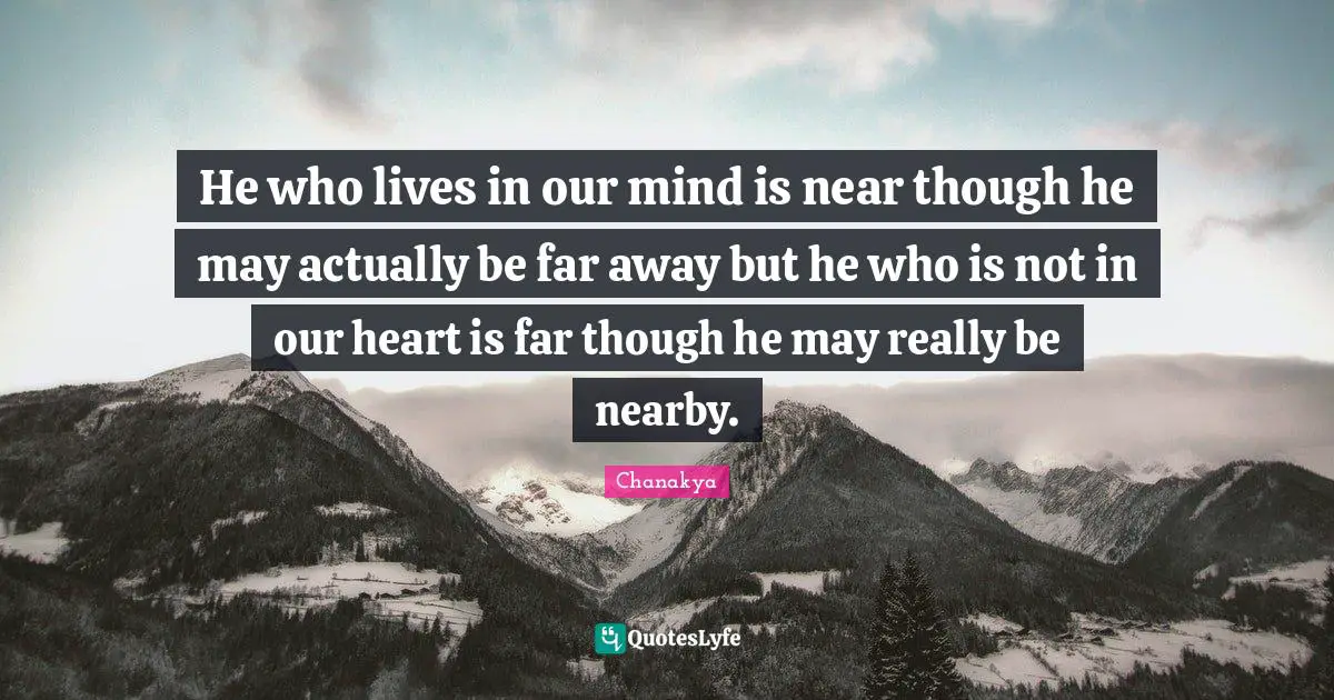 Chanakya Quotes: He who lives in our mind is near though he may actually be far away but he who is not in our heart is far though he may really be nearby.