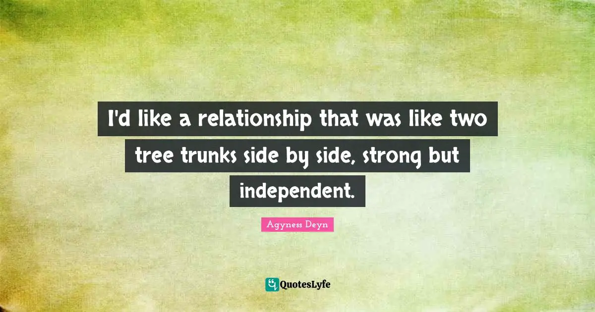I'd like a relationship that was like two tree trunks side by side, strong but independent.