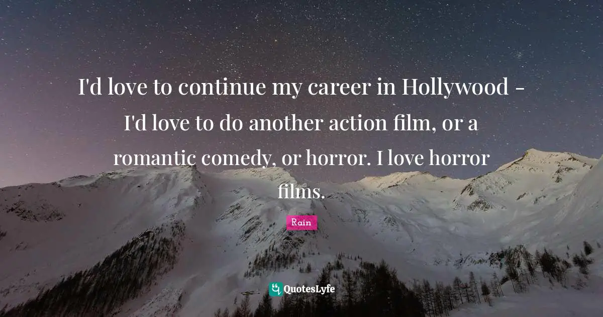 I'd love to continue my career in Hollywood - I'd love to do another action film, or a romantic comedy, or horror. I love horror films.