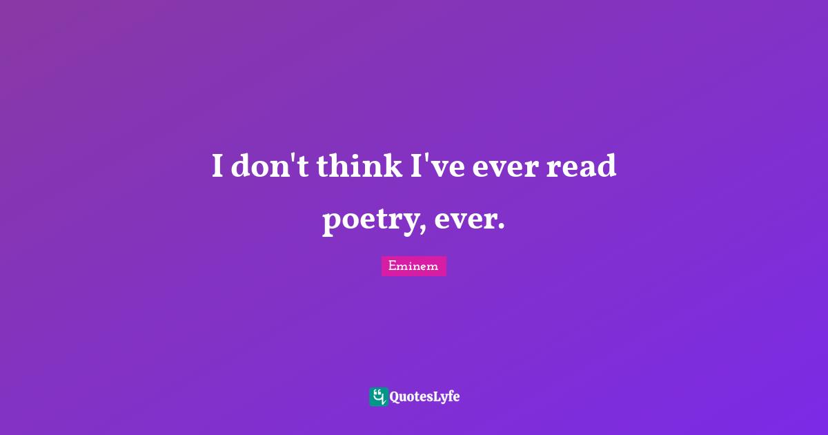 Ever Quotes: "I don't think I've ever read poetry, ever."
