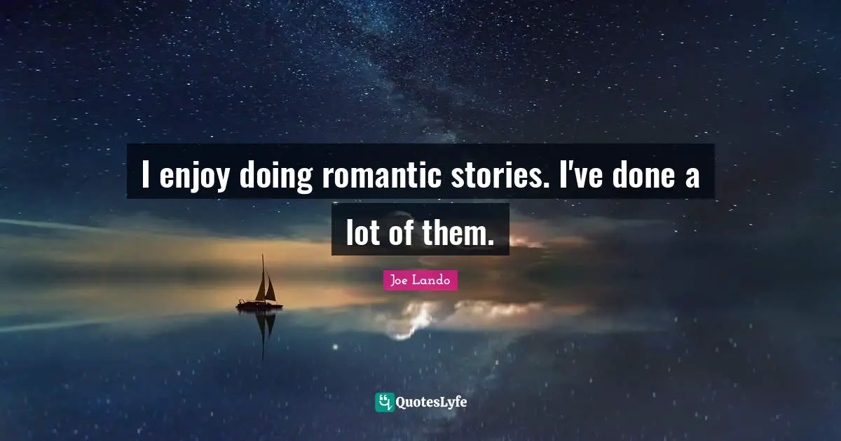 I enjoy doing romantic stories. I've done a lot of them.