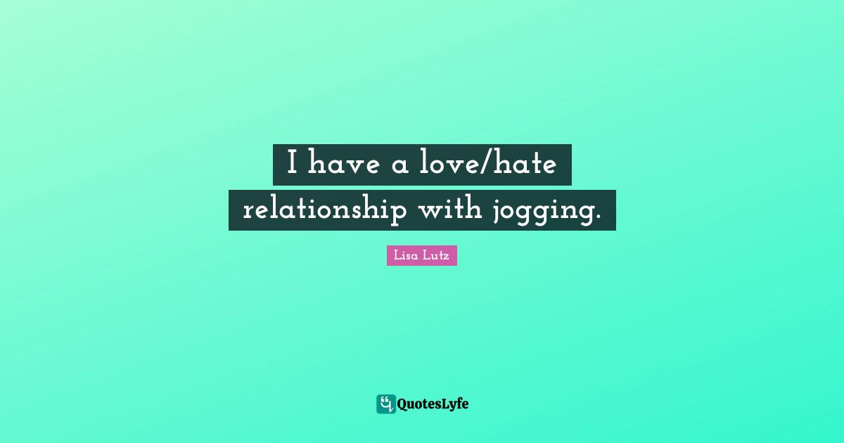 I have a love/hate relationship with jogging.