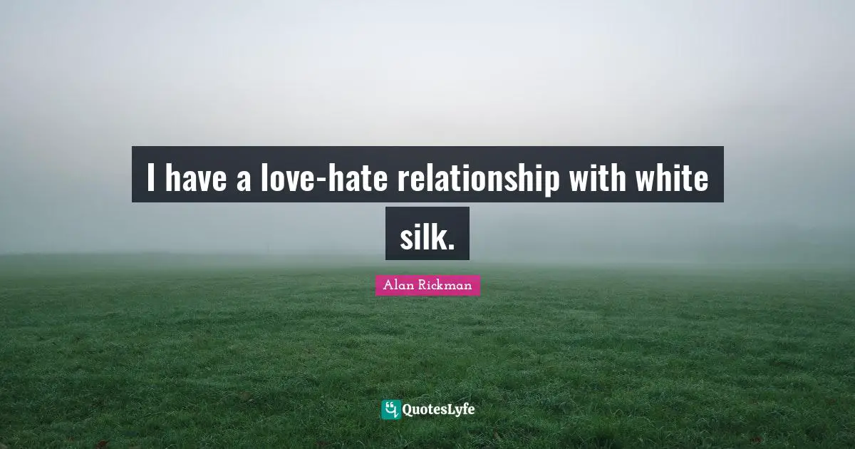 Alan Rickman Quotes: "I have a love-hate relationship with white silk."
