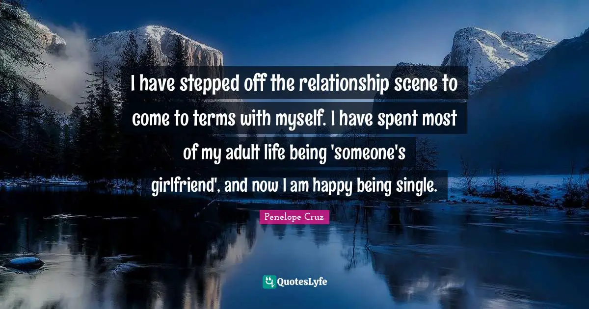 I have stepped off the relationship scene to come to terms with myself. I have spent most of my adult life being 'someone's girlfriend', and now I am happy being single.