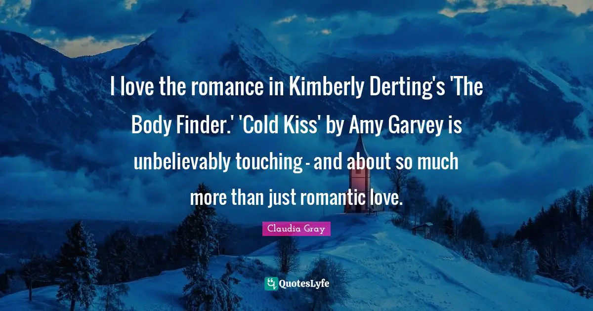 I love the romance in Kimberly Derting's 'The Body Finder.' 'Cold Kiss' by Amy Garvey is unbelievably touching - and about so much more than just romantic love.