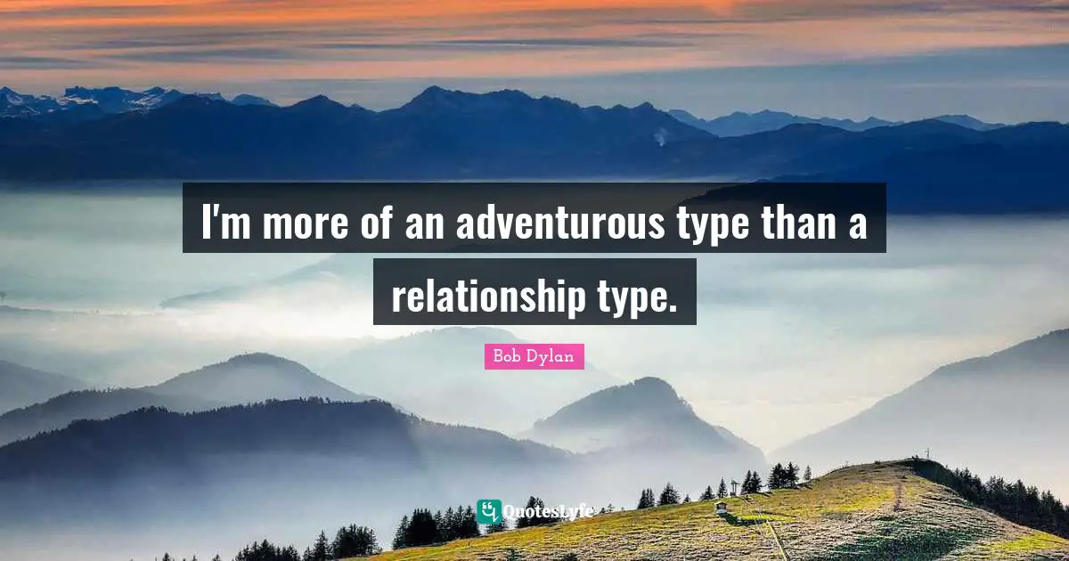 I'm more of an adventurous type than a relationship type.