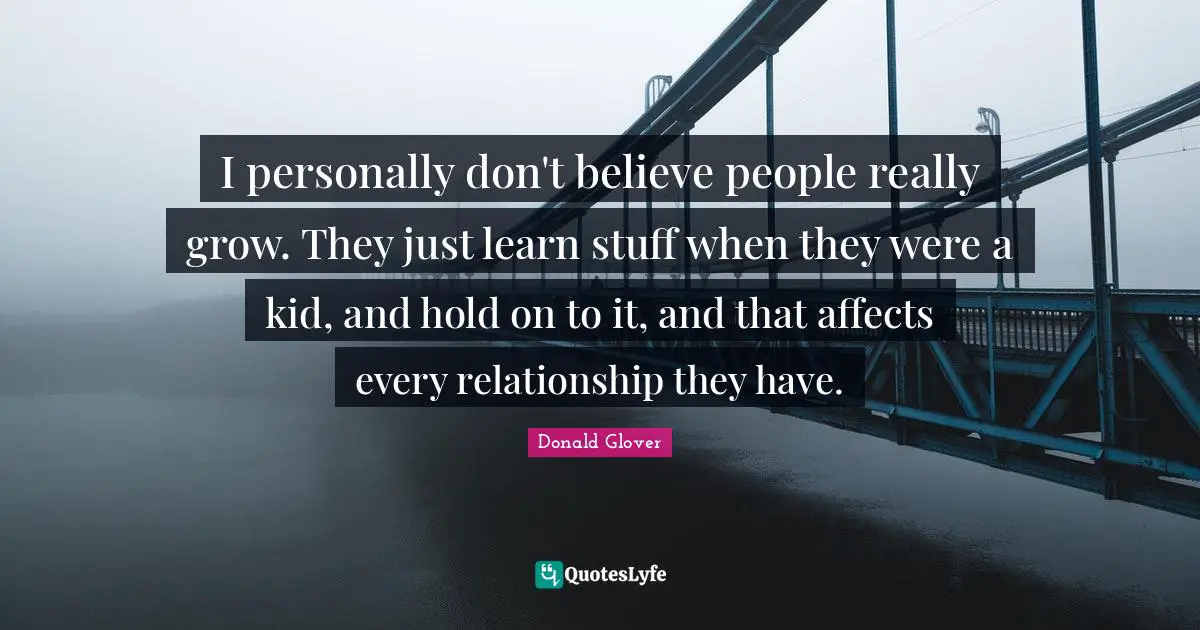 Grow Quotes: "I personally don't believe people really grow. They just learn stuff when they were a kid, and hold on to it, and that affects every relationship they have."