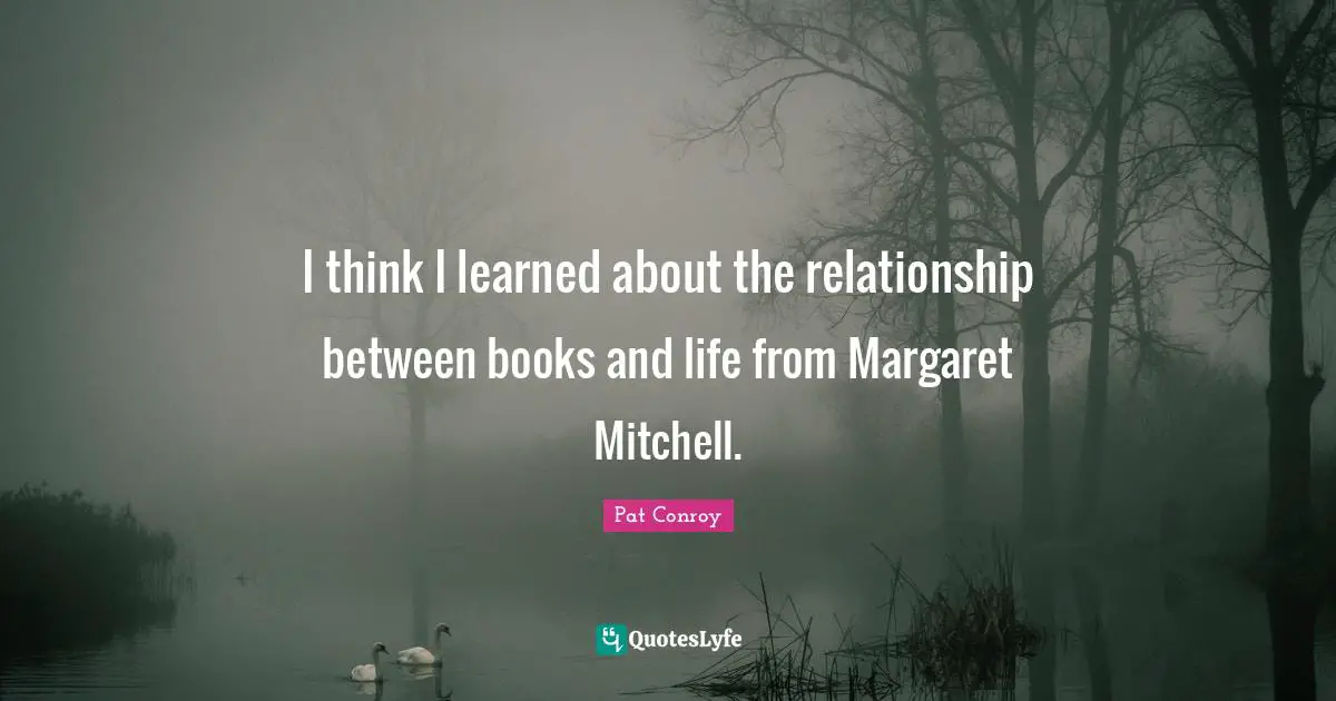I think I learned about the relationship between books and life from Margaret Mitchell.