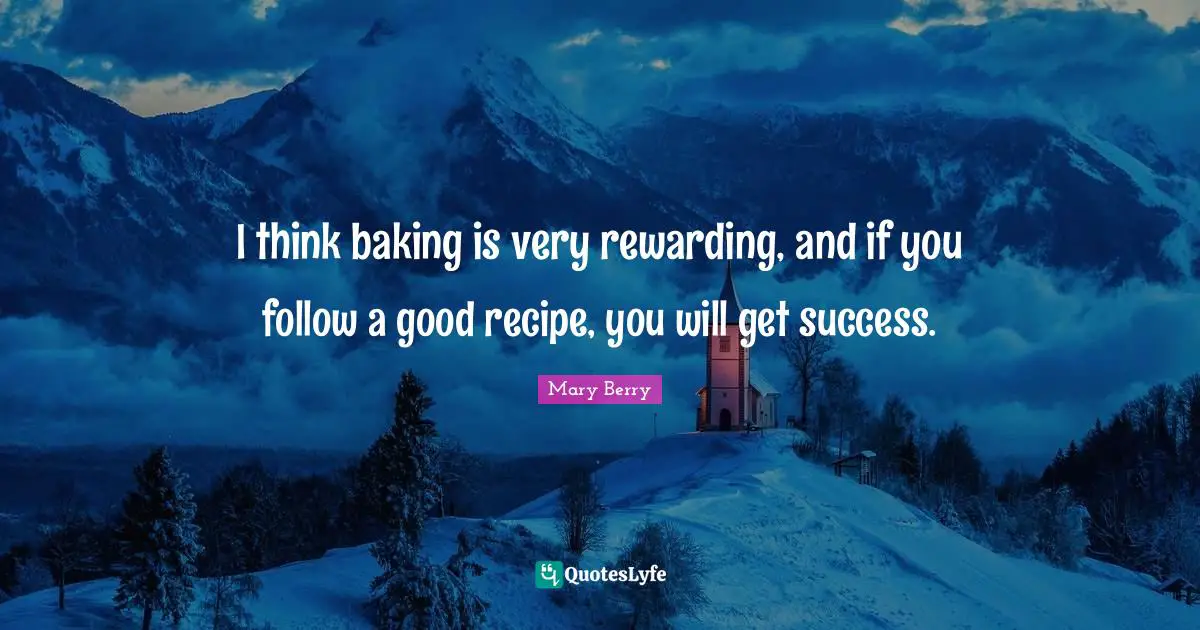 I think baking is very rewarding, and if you follow a good recipe, you will get success.
