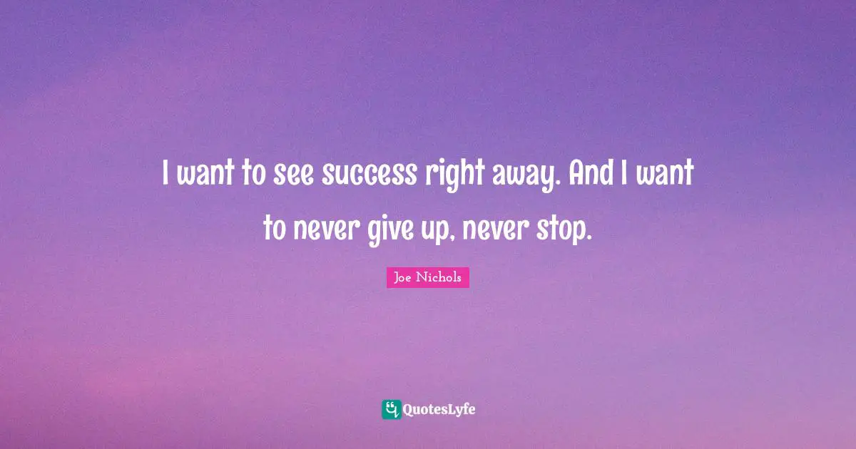 Never Give Up Quotes: "I want to see success right away. And I want to never give up, never stop."
