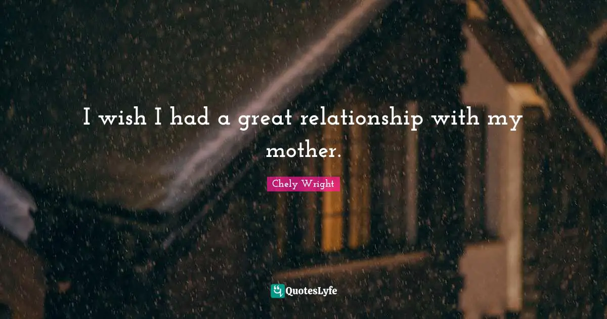 I wish I had a great relationship with my mother.