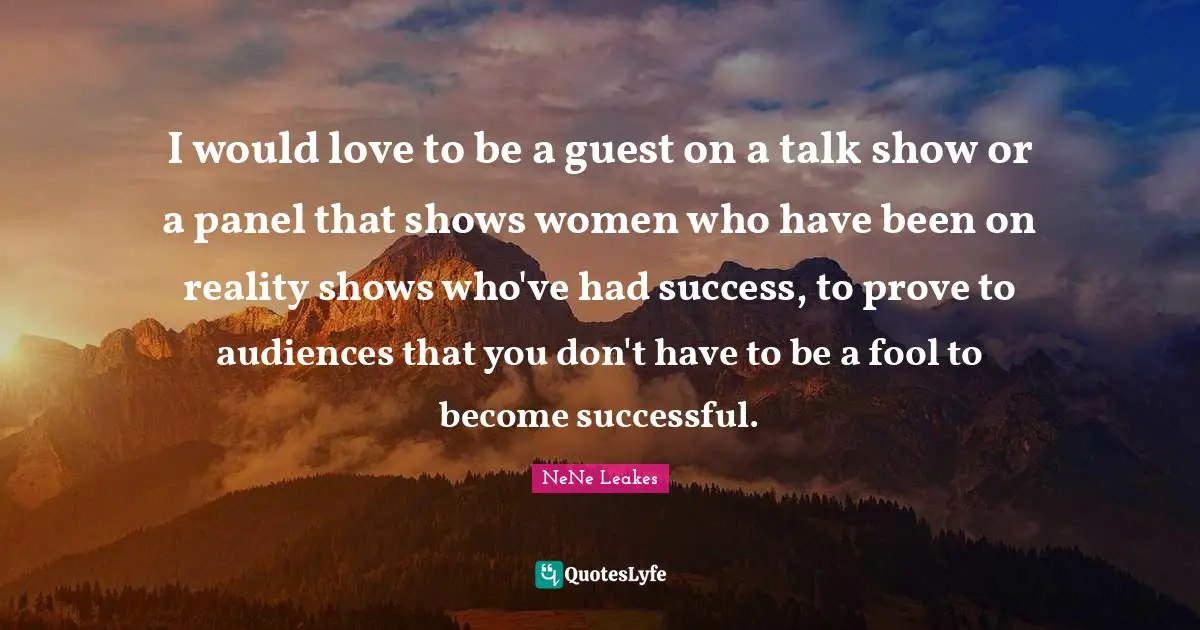 I would love to be a guest on a talk show or a panel that shows women who have been on reality shows who've had success, to prove to audiences that you don't have to be a fool to become successful.
