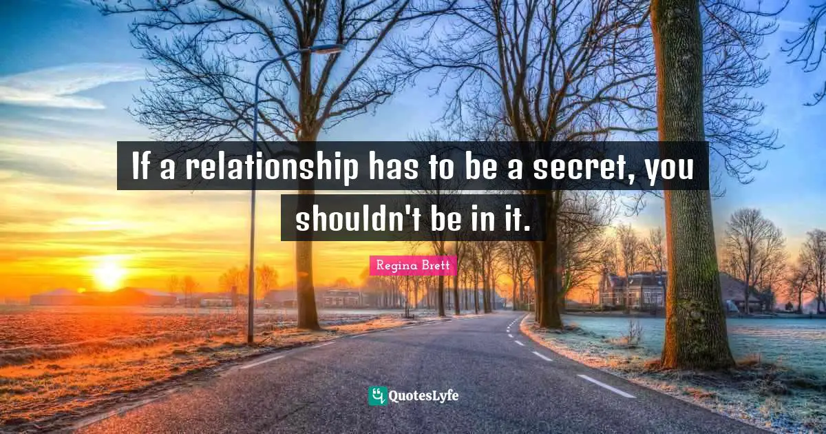 Regina Brett Quotes: "If a relationship has to be a secret, you shouldn't be in it."