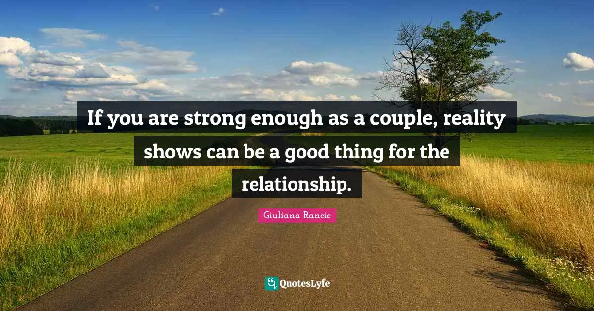 Giuliana Rancic Quotes: "If you are strong enough as a couple, reality shows can be a good thing for the relationship."