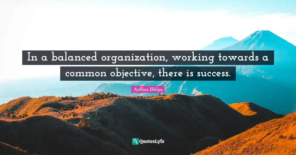 In a balanced organization, working towards a common objective, there is success.