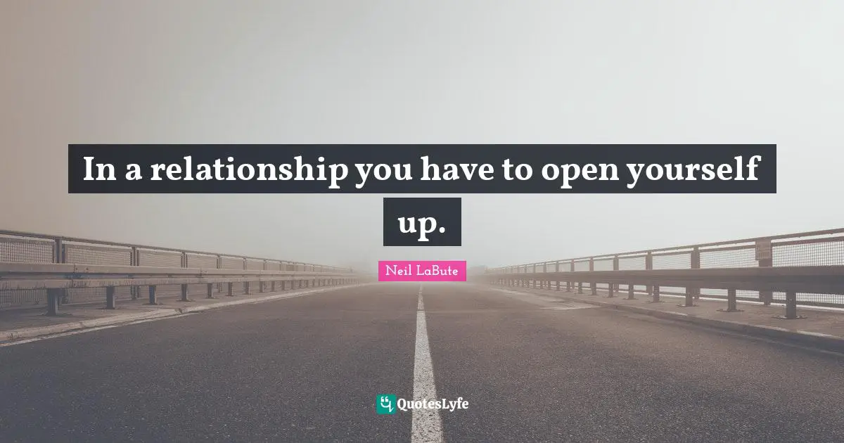 In a relationship you have to open yourself up.