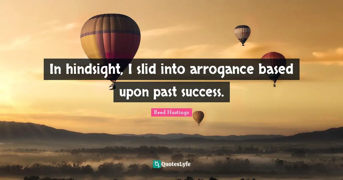 Reed Hastings Quotes: "In hindsight, I slid into arrogance based upon past success."