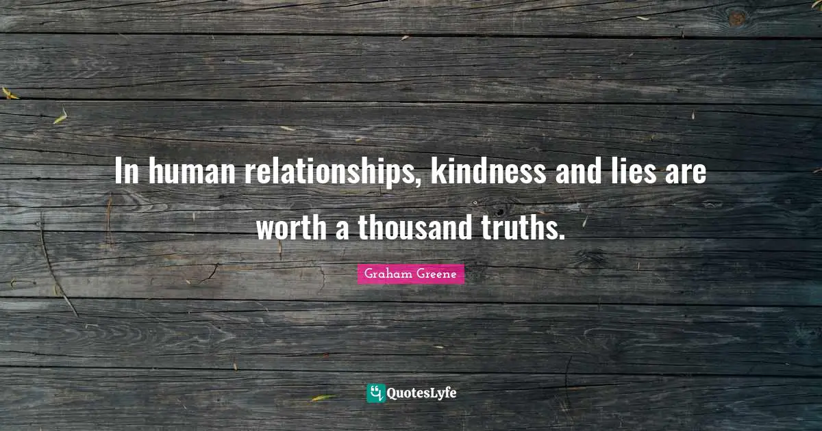 In human relationships, kindness and lies are worth a thousand truths.